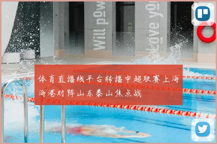 体育直播线平台转播中超联赛上海海港对阵山东泰山焦点战