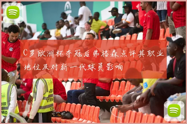 C罗欧洲杯夺冠后弗格森点评其职业地位及对新一代球员影响