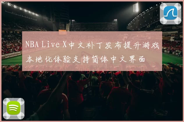 NBA Live X中文补丁发布提升游戏本地化体验支持简体中文界面