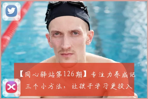 【同心驿站第126期】专注力养成记：三个小方法，让孩子学习更投入