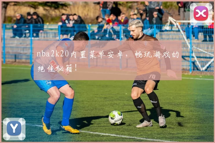 nba2k20内置菜单安卓，畅玩游戏的绝佳秘籍！