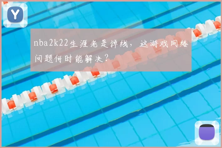 nba2k22生涯老是掉线，这游戏网络问题何时能解决？