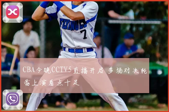CBA今晚CCTV5直播开启 多场对决轮番上演看点十足