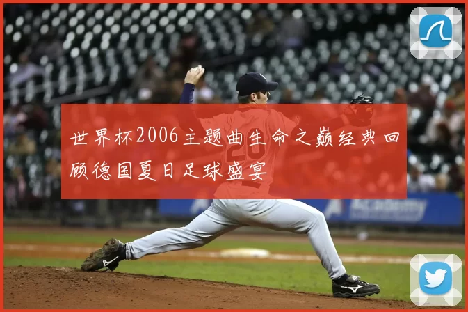 世界杯2006主题曲生命之巅经典回顾德国夏日足球盛宴
