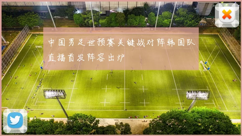 中国男足世预赛关键战对阵韩国队直播首发阵容出炉