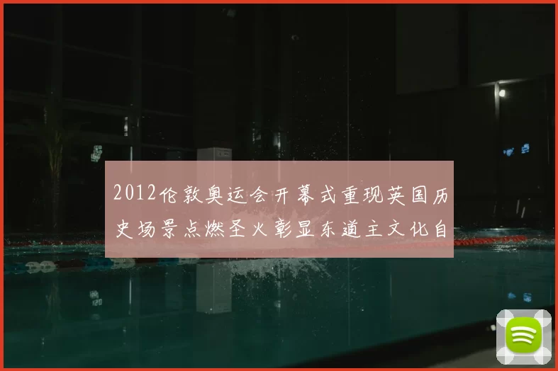 2012伦敦奥运会开幕式重现英国历史场景点燃圣火彰显东道主文化自信