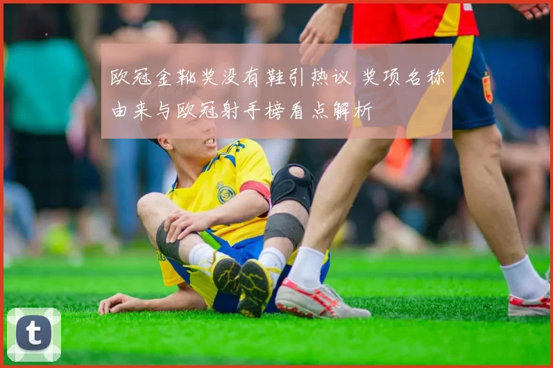 欧冠金靴奖没有鞋引热议 奖项名称由来与欧冠射手榜看点解析